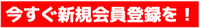 今すぐ新規会員登録を！