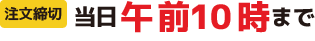 注文締切 当日午前10時まで